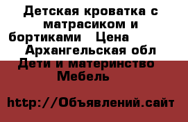 Детская кроватка с матрасиком и бортиками › Цена ­ 3 400 - Архангельская обл. Дети и материнство » Мебель   